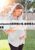 paiquansh排卵期计算,排卵期怎么推算