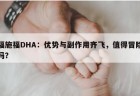 福施福DHA：优势与副作用齐飞，值得冒险吗？