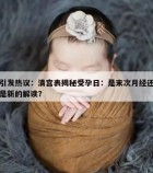 引发热议：清宫表揭秘受孕日：是末次月经还是新的解读？