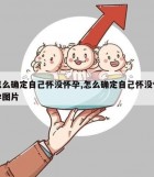 怎么确定自己怀没怀孕,怎么确定自己怀没怀孕图片