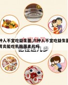 六种人不宜吃益生菌,六种人不宜吃益生菌慢性胃炎能吃乳酸菌素片吗