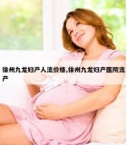 徐州九龙妇产人流价格,徐州九龙妇产医院流产