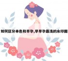 如何区分串色和早孕,早早孕最浅的水印图