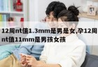 12周nt值1.3mm是男是女,孕12周nt值11mm是男孩女孩