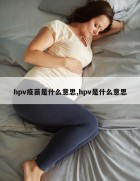 hpv疫苗是什么意思,hpv是什么意思