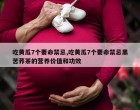 吃黄瓜7个要命禁忌,吃黄瓜7个要命禁忌黑苦荞茶的营养价值和功效