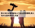 男人为什么喜欢舔女人下边儿愿意摸呢,男人为什么喜欢添女人不面