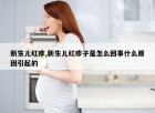 新生儿红疹,新生儿红疹子是怎么回事什么原因引起的