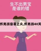 为什么怀男孩容易上火,怀男孩40天最准的感受