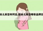 婴幼儿床垫如何选,婴幼儿床垫哪些品牌比较好