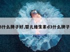 d3什么牌子好,婴儿维生素d3什么牌子好