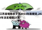 江苏省婚假多少天2023年新规定,2023年法定婚假15天