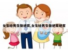 女生给男生做绝育,女生给男生做绝育绝育