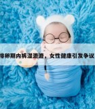 排卵期内裤湿漉漉，女性健康引发争议！