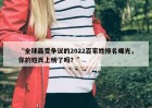 “全球最受争议的2022百家姓排名曝光，你的姓氏上榜了吗？”