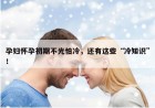 孕妇怀孕初期不光怕冷，还有这些“冷知识”！